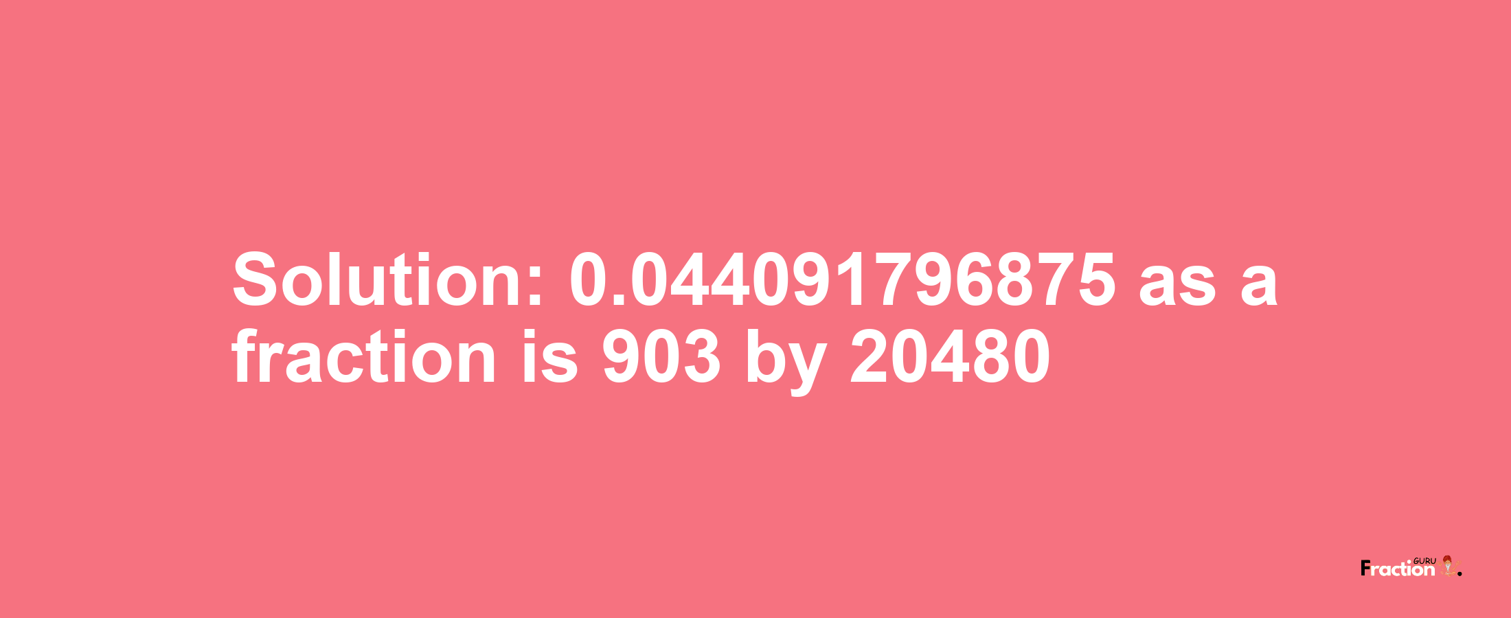 Solution:0.044091796875 as a fraction is 903/20480